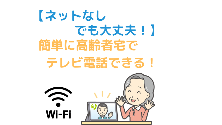【ネット(wifi)なしでも大丈夫！】簡単に高齢者宅でテレビ電話できる方法