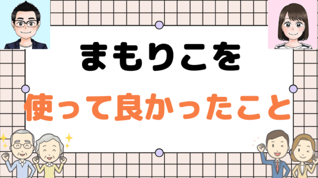 【まもりこ】を使って良かったこと